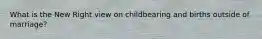 What is the New Right view on childbearing and births outside of marriage?