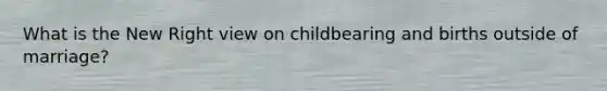 What is the New Right view on childbearing and births outside of marriage?