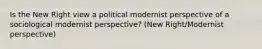 Is the New Right view a political modernist perspective of a sociological modernist perspective? (New Right/Modernist perspective)