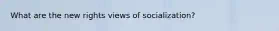 What are the new rights views of socialization?