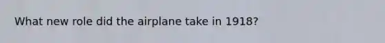 What new role did the airplane take in 1918?