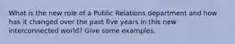 What is the new role of a Public Relations department and how has it changed over the past five years in this new interconnected world? Give some examples.