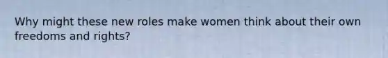 Why might these new roles make women think about their own freedoms and rights?