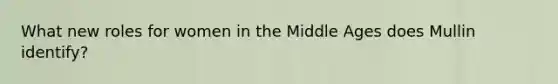 What new roles for women in the Middle Ages does Mullin identify?