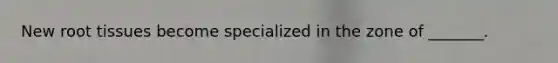 New root tissues become specialized in the zone of _______.