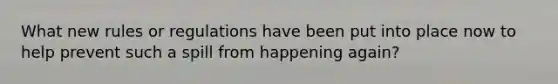 What new rules or regulations have been put into place now to help prevent such a spill from happening again?