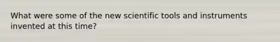 What were some of the new scientific tools and instruments invented at this time?