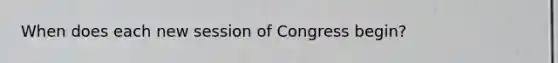 When does each new session of Congress begin?