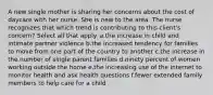 A new single mother is sharing her concerns about the cost of daycare with her nurse. She is new to the area. The nurse recognizes that which trend is contributing to this client's concern? Select all that apply. a.the increase in child and intimate partner violence b.the increased tendency for families to move from one part of the country to another c.the increase in the number of single parent families d.ninety percent of women working outside the home e.the increasing use of the internet to monitor health and ask health questions f.fewer extended family members to help care for a child