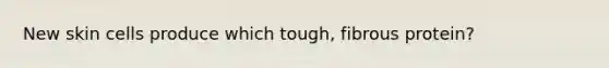 New skin cells produce which tough, fibrous protein?