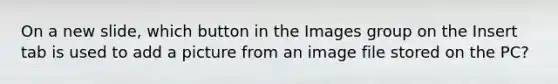 On a new slide, which button in the Images group on the Insert tab is used to add a picture from an image file stored on the PC?