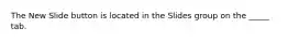 The New Slide button is located in the Slides group on the _____ tab.