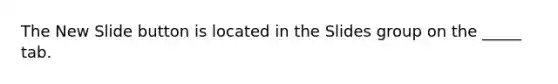 The New Slide button is located in the Slides group on the _____ tab.