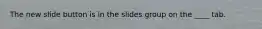 The new slide button is in the slides group on the ____ tab.