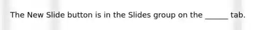 The New Slide button is in the Slides group on the ______ tab.