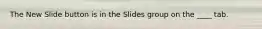 The New Slide button is in the Slides group on the ____ tab.