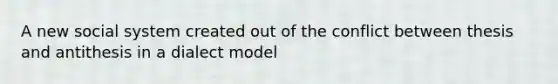 A new social system created out of the conflict between thesis and antithesis in a dialect model