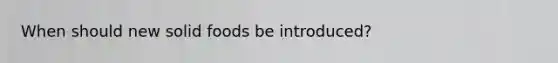 When should new solid foods be introduced?