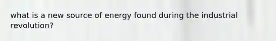 what is a new source of energy found during the industrial revolution?