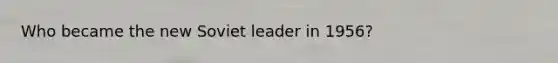 Who became the new Soviet leader in 1956?