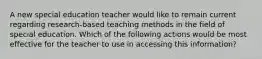 A new special education teacher would like to remain current regarding research-based teaching methods in the field of special education. Which of the following actions would be most effective for the teacher to use in accessing this information?