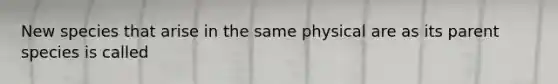 New species that arise in the same physical are as its parent species is called