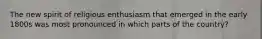 The new spirit of religious enthusiasm that emerged in the early 1800s was most pronounced in which parts of the country?