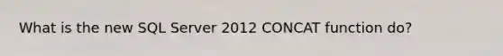 What is the new SQL Server 2012 CONCAT function do?