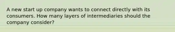 A new start up company wants to connect directly with its consumers. How many layers of intermediaries should the company consider?