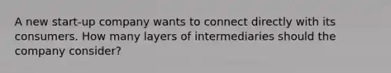 A new start-up company wants to connect directly with its consumers. How many layers of intermediaries should the company consider?