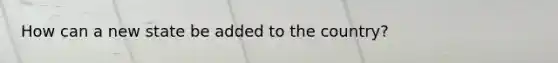 How can a new state be added to the country?