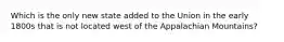Which is the only new state added to the Union in the early 1800s that is not located west of the Appalachian Mountains?