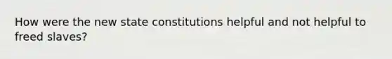 How were the new state constitutions helpful and not helpful to freed slaves?