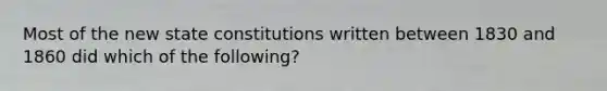 Most of the new state constitutions written between 1830 and 1860 did which of the following?