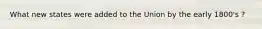 What new states were added to the Union by the early 1800's ?