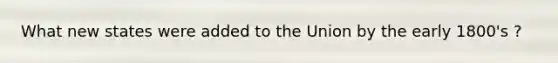 What new states were added to the Union by the early 1800's ?