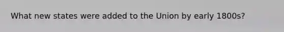 What new states were added to the Union by early 1800s?