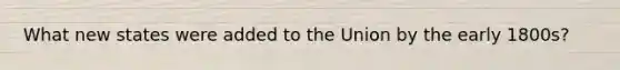 What new states were added to the Union by the early 1800s?