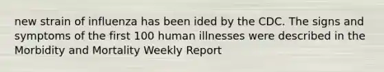 new strain of influenza has been ided by the CDC. The signs and symptoms of the first 100 human illnesses were described in the Morbidity and Mortality Weekly Report