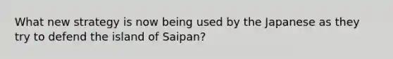 What new strategy is now being used by the Japanese as they try to defend the island of Saipan?