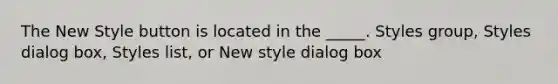 The New Style button is located in the _____. Styles group, Styles dialog box, Styles list, or New style dialog box