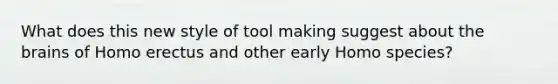 What does this new style of tool making suggest about the brains of Homo erectus and other early Homo species?