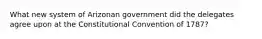 What new system of Arizonan government did the delegates agree upon at the Constitutional Convention of 1787?