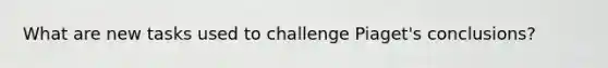 What are new tasks used to challenge Piaget's conclusions?