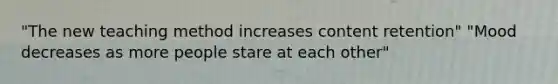 "The new teaching method increases content retention" "Mood decreases as more people stare at each other"