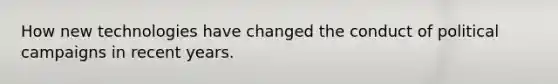How new technologies have changed the conduct of political campaigns in recent years.