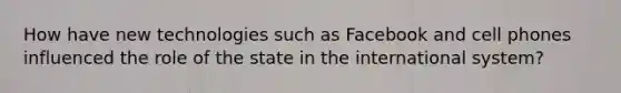 How have new technologies such as Facebook and cell phones influenced the role of the state in the international system?
