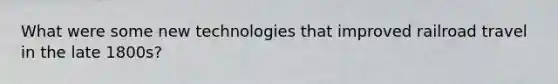 What were some new technologies that improved railroad travel in the late 1800s?