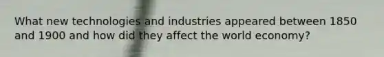 What new technologies and industries appeared between 1850 and 1900 and how did they affect the world economy?