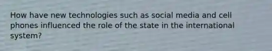 How have new technologies such as social media and cell phones influenced the role of the state in the international system?